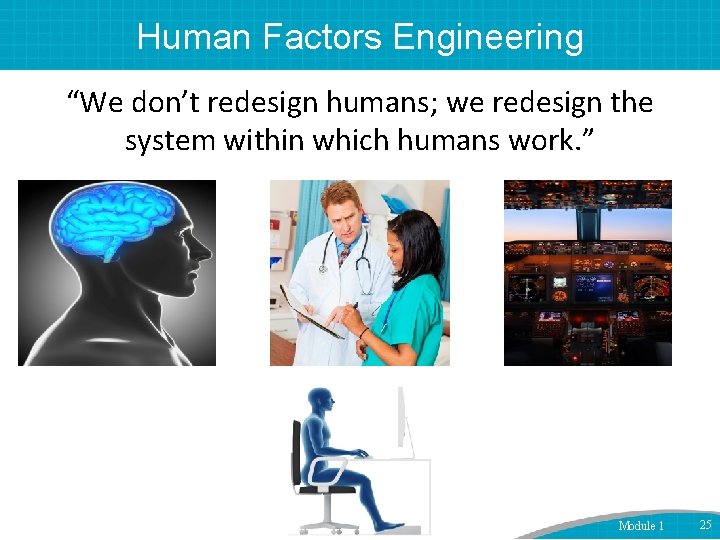 Human Factors Engineering “We don’t redesign humans; we redesign the system within which humans