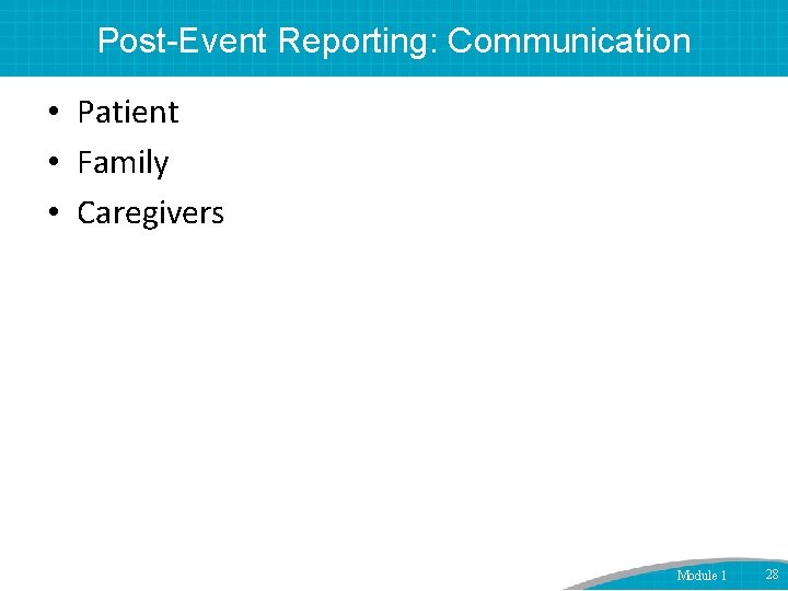 Post-Event Reporting: Communication • Patient • Family • Caregivers Module 1 28 