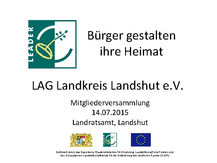 Bürger gestalten ihre Heimat LAG Landkreis Landshut e. V. Mitgliederversammlung 14. 07. 2015 Landratsamt,