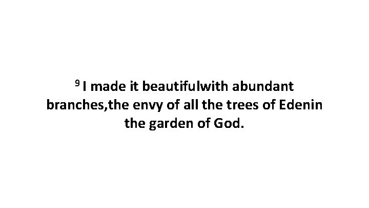 9 I made it beautifulwith abundant branches, the envy of all the trees of