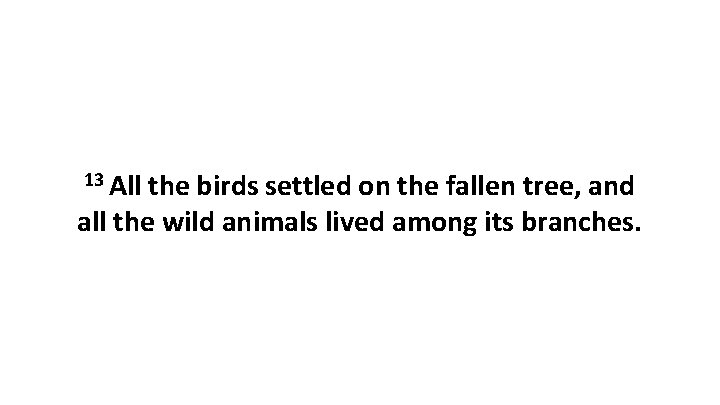 13 All the birds settled on the fallen tree, and all the wild animals