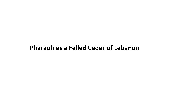Pharaoh as a Felled Cedar of Lebanon 