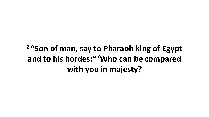 2 “Son of man, say to Pharaoh king of Egypt and to his hordes: