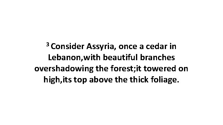 3 Consider Assyria, once a cedar in Lebanon, with beautiful branches overshadowing the forest;