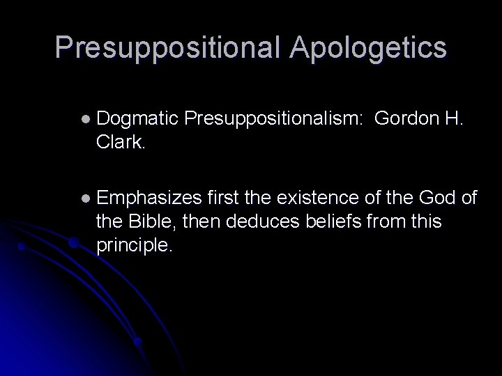 Presuppositional Apologetics l Dogmatic Presuppositionalism: Gordon H. Clark. l Emphasizes first the existence of