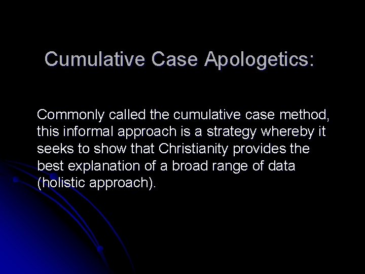 Cumulative Case Apologetics: Commonly called the cumulative case method, this informal approach is a
