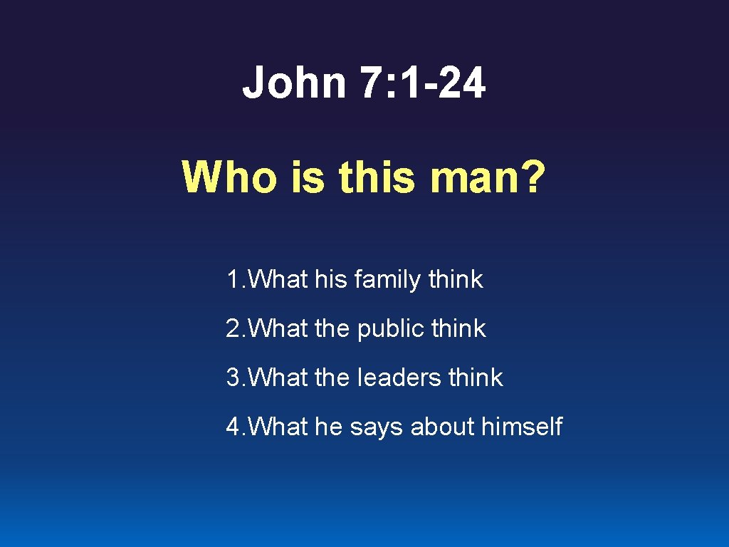 John 7: 1 -24 Who is this man? 1. What his family think 2.