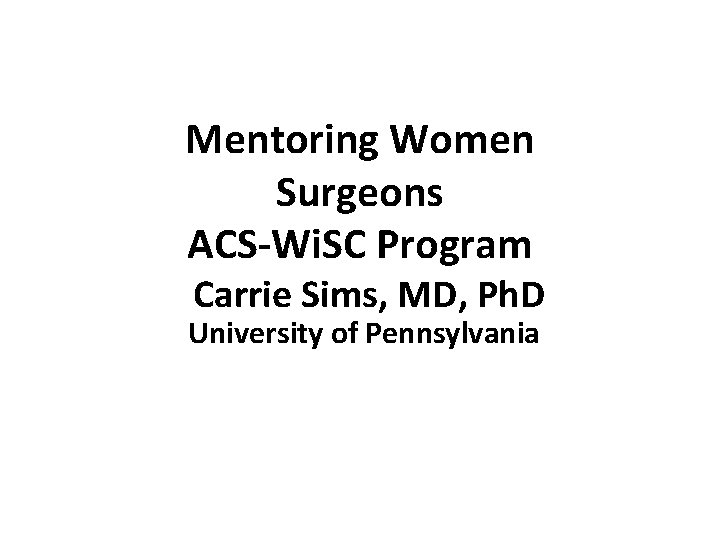 Mentoring Women Surgeons ACS-Wi. SC Program Carrie Sims, MD, Ph. D University of Pennsylvania