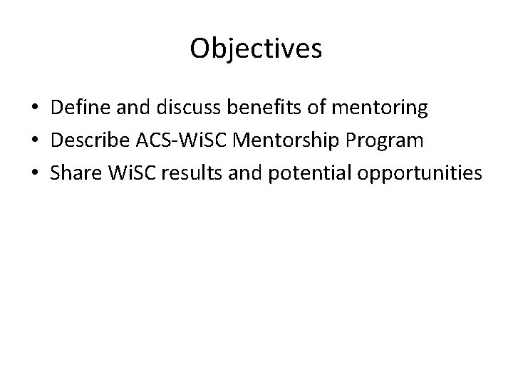 Objectives • Define and discuss benefits of mentoring • Describe ACS-Wi. SC Mentorship Program