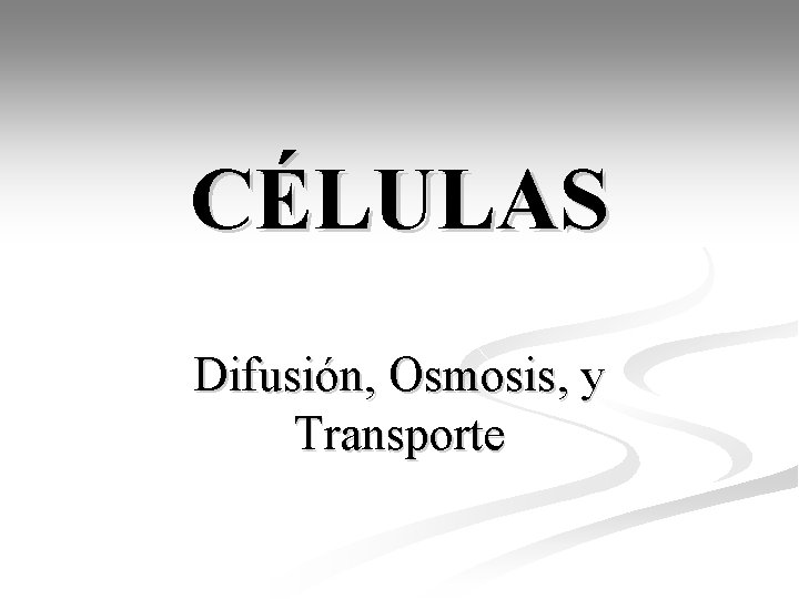 CÉLULAS Difusión, Osmosis, y Transporte 