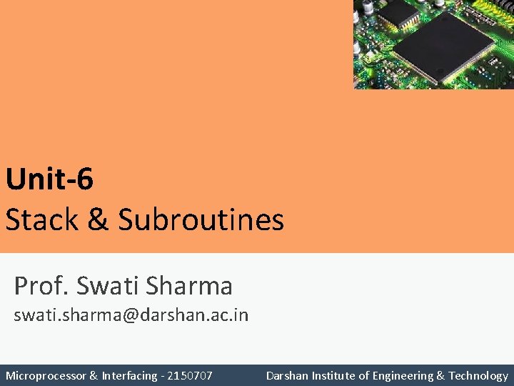 Unit-6 Stack & Subroutines Prof. Swati Sharma swati. sharma@darshan. ac. in Microprocessor & Interfacing