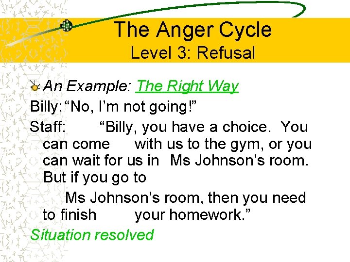 The Anger Cycle Level 3: Refusal An Example: The Right Way Billy: “No, I’m