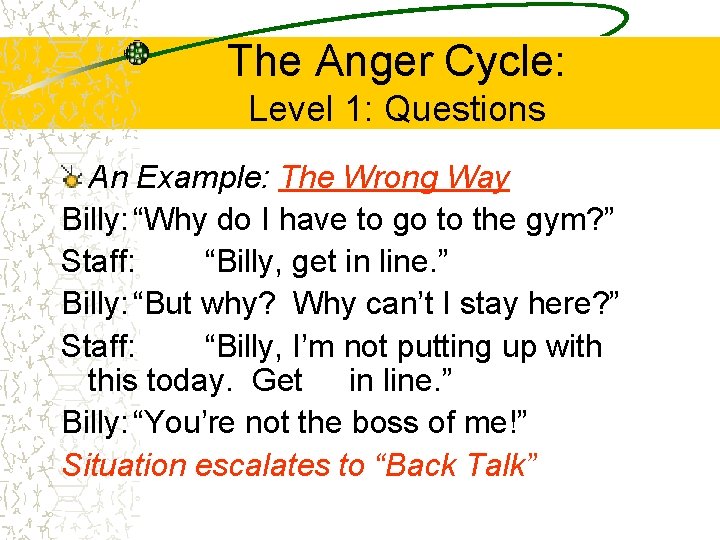 The Anger Cycle: Level 1: Questions An Example: The Wrong Way Billy: “Why do