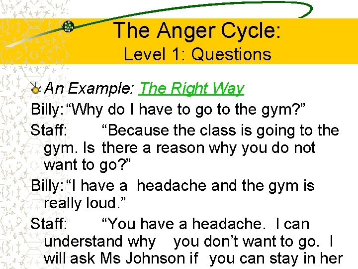 The Anger Cycle: Level 1: Questions An Example: The Right Way Billy: “Why do