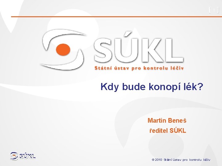 [1] Kdy bude konopí lék? Martin Beneš ředitel SÚKL © 2010 Státní ústav pro