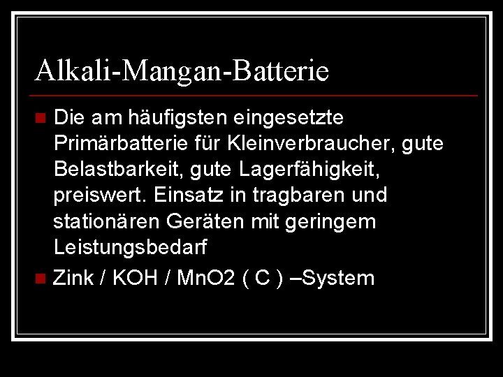 Alkali-Mangan-Batterie Die am häufigsten eingesetzte Primärbatterie für Kleinverbraucher, gute Belastbarkeit, gute Lagerfähigkeit, preiswert. Einsatz