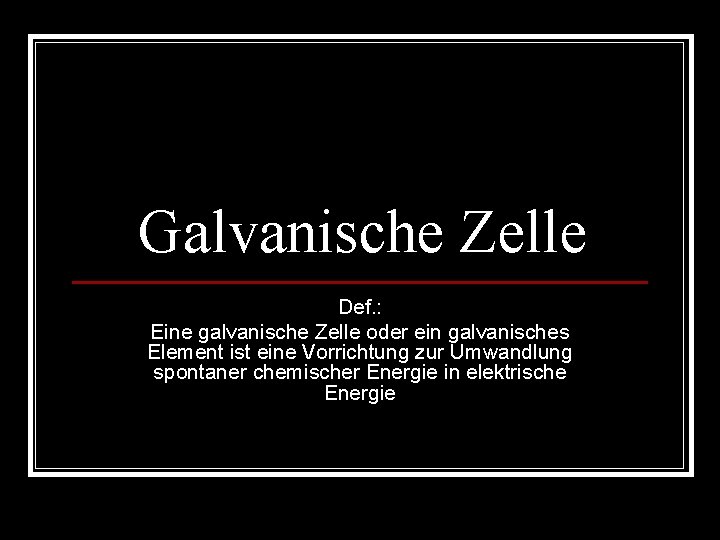 Galvanische Zelle Def. : Eine galvanische Zelle oder ein galvanisches Element ist eine Vorrichtung