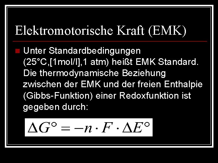 Elektromotorische Kraft (EMK) n Unter Standardbedingungen (25°C, [1 mol/l], 1 atm) heißt EMK Standard.