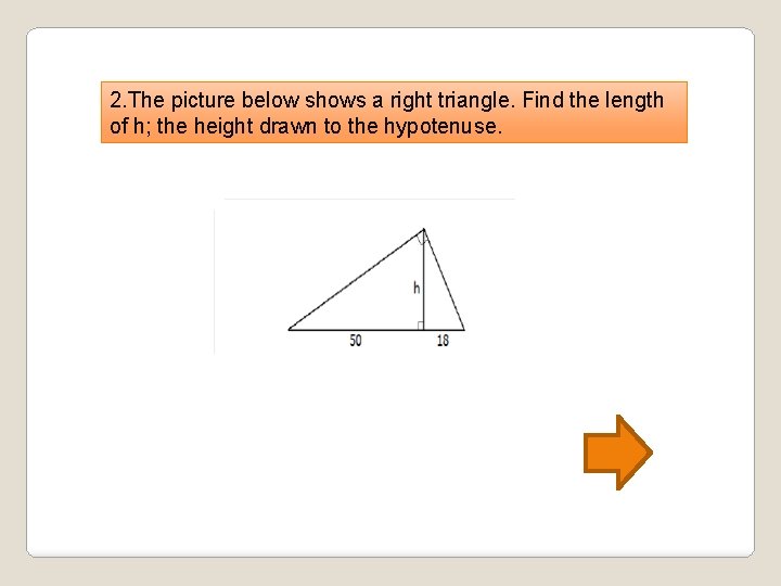 2. The picture below shows a right triangle. Find the length of h; the