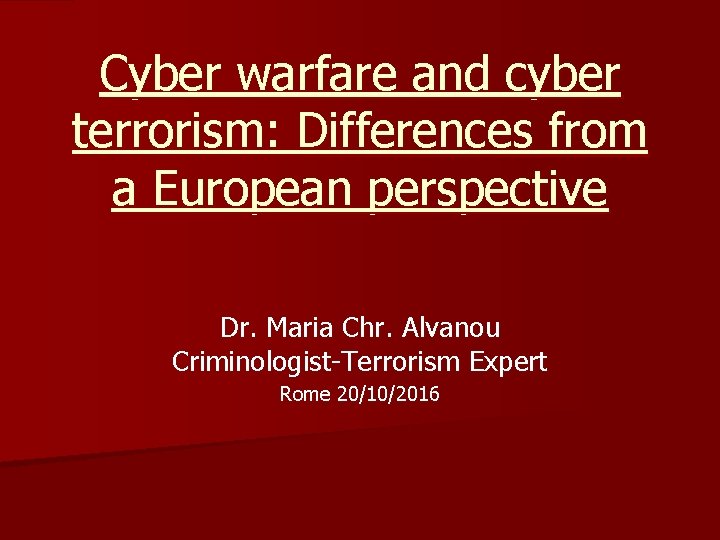 Cyber warfare and cyber terrorism: Differences from a European perspective Dr. Maria Chr. Alvanou