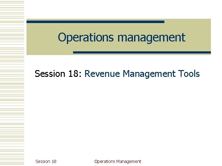 Operations management Session 18: Revenue Management Tools Session 18 Operations Management 