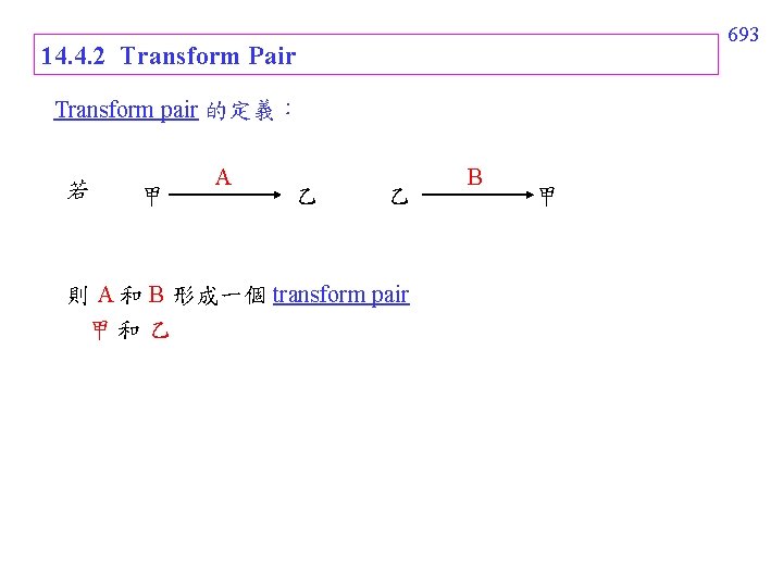 693 14. 4. 2 Transform Pair Transform pair 的定義： 若 甲 A 乙 乙