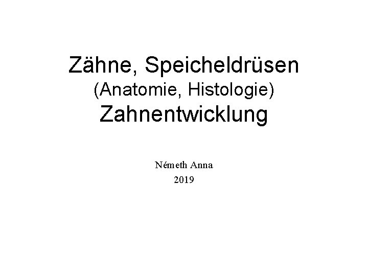 Zähne, Speicheldrüsen (Anatomie, Histologie) Zahnentwicklung Németh Anna 2019 