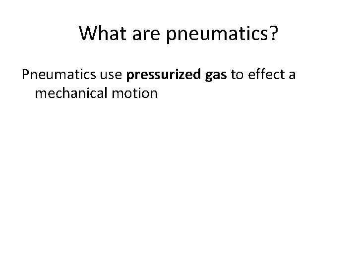 What are pneumatics? Pneumatics use pressurized gas to effect a mechanical motion 