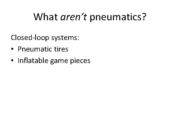 What aren’t pneumatics? Closed-loop systems: • Pneumatic tires • Inflatable game pieces 