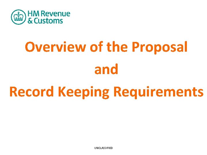 Overview of the Proposal and Record Keeping Requirements UNCLASSIFIED 