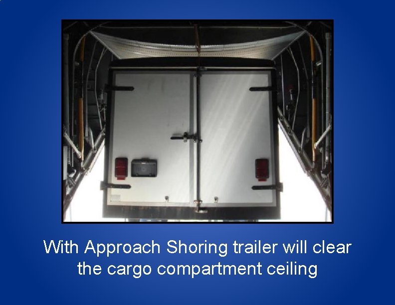 With Approach Shoring trailer will clear the cargo compartment ceiling 