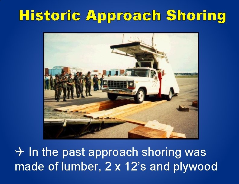 Historic Approach Shoring In the past approach shoring was made of lumber, 2 x