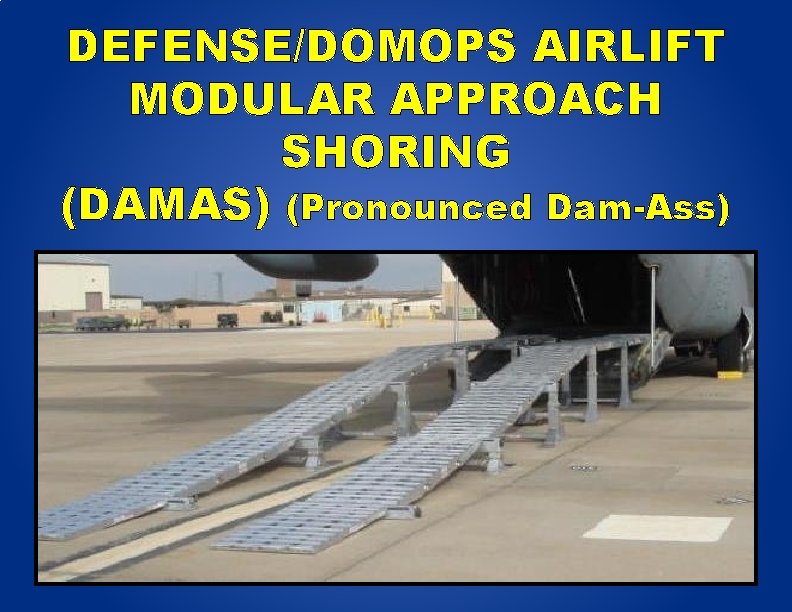 DEFENSE/DOMOPS AIRLIFT MODULAR APPROACH SHORING (DAMAS) (Pronounced Dam-Ass) 