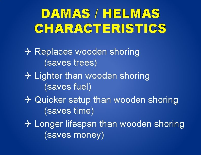 DAMAS / HELMAS CHARACTERISTICS Replaces wooden shoring (saves trees) Lighter than wooden shoring (saves