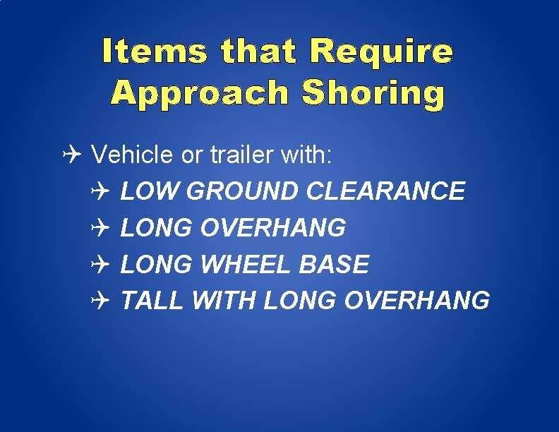 Items that Require Approach Shoring Vehicle or trailer with: LOW GROUND CLEARANCE LONG OVERHANG