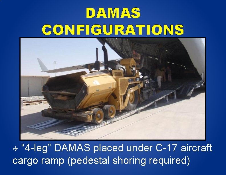 DAMAS CONFIGURATIONS “ 4 -leg” DAMAS placed under C-17 aircraft cargo ramp (pedestal shoring