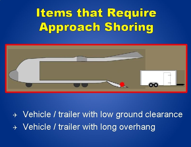 Items that Require Approach Shoring Vehicle / trailer with low ground clearance Vehicle /