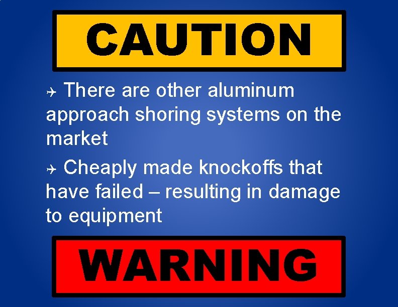 CAUTION There are other aluminum approach shoring systems on the market Cheaply made knockoffs