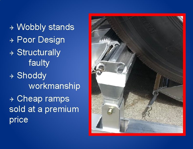 Wobbly stands Poor Design Structurally faulty Shoddy workmanship Cheap ramps sold at a premium