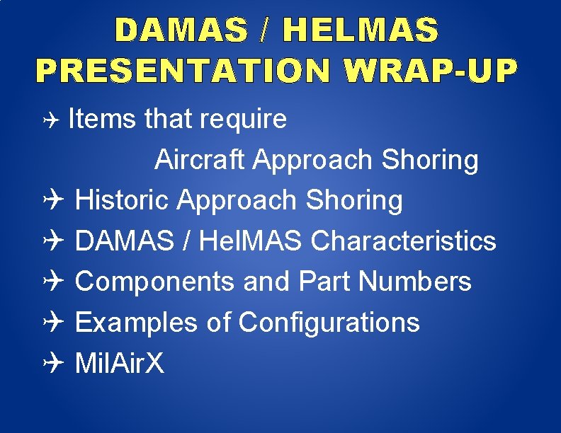 DAMAS / HELMAS PRESENTATION WRAP-UP Items that require Aircraft Approach Shoring Historic Approach Shoring