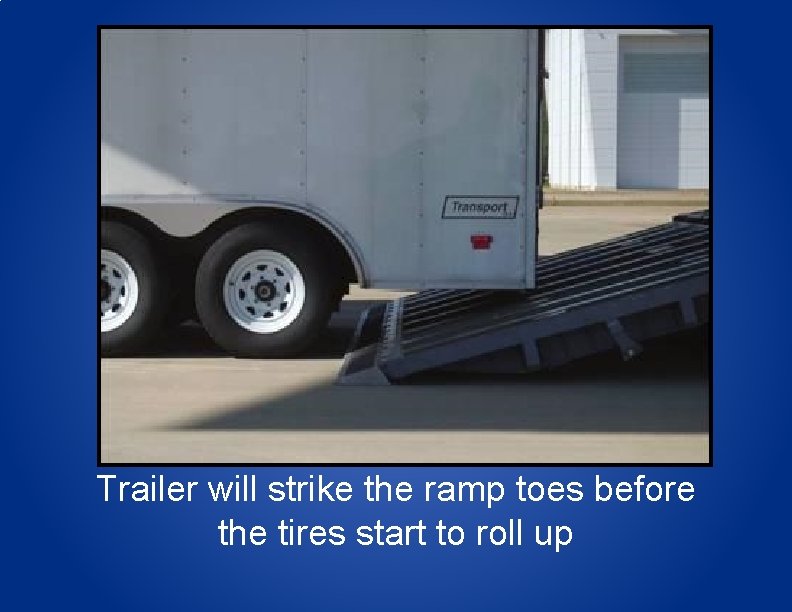 Trailer will strike the ramp toes before the tires start to roll up 