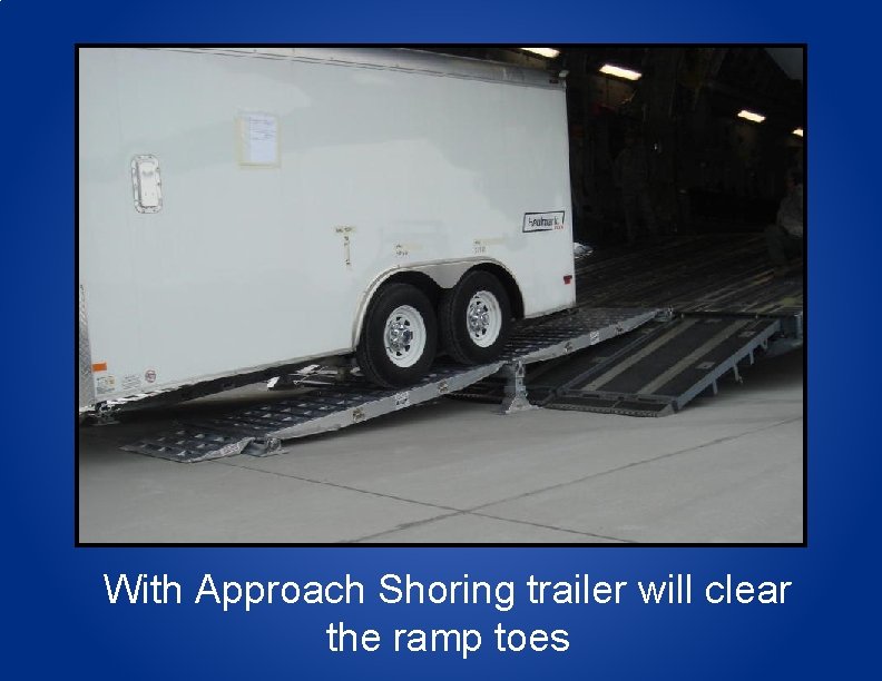 With Approach Shoring trailer will clear the ramp toes 