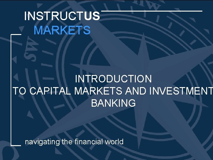 INSTRUCTUS MARKETS INTRODUCTION TO CAPITAL MARKETS AND INVESTMENT BANKING navigating the financial world 