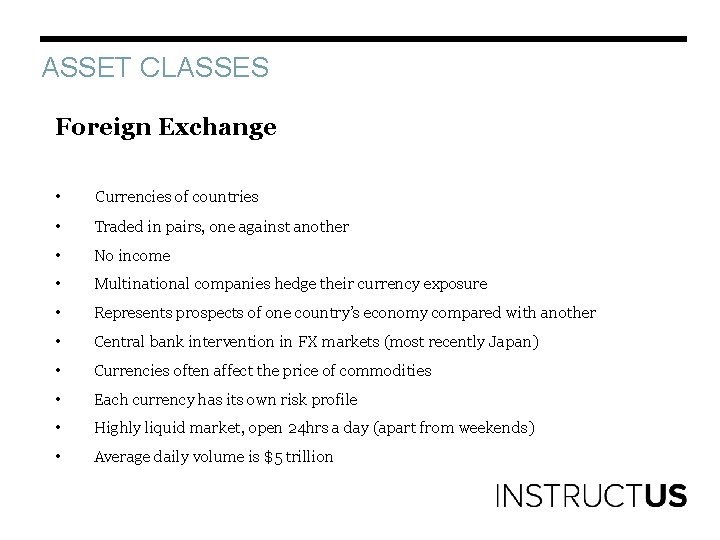 ASSET CLASSES Foreign Exchange • Currencies of countries • Traded in pairs, one against