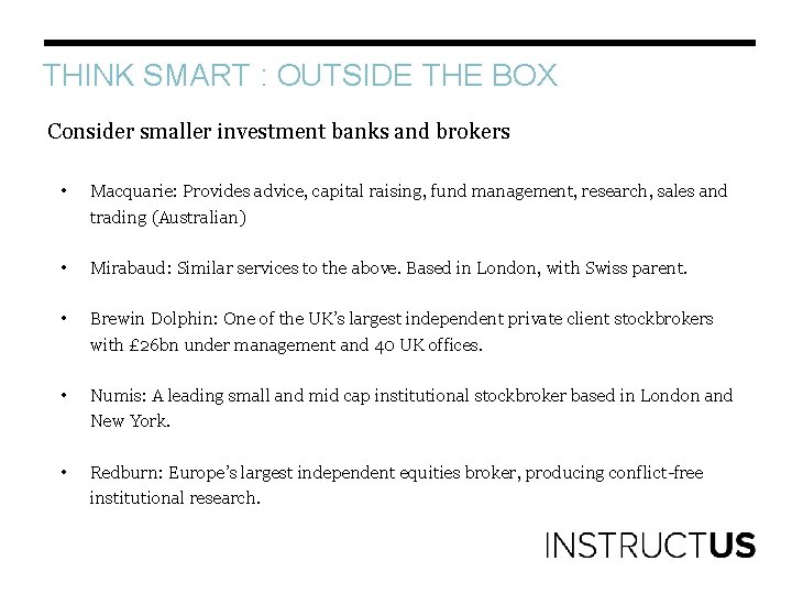 THINK SMART : OUTSIDE THE BOX Consider smaller investment banks and brokers • Macquarie: