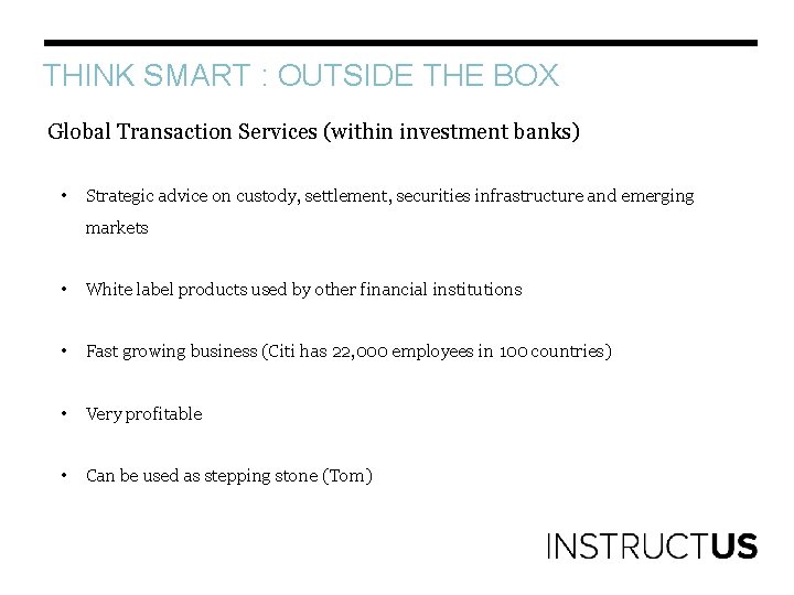 THINK SMART : OUTSIDE THE BOX Global Transaction Services (within investment banks) • Strategic