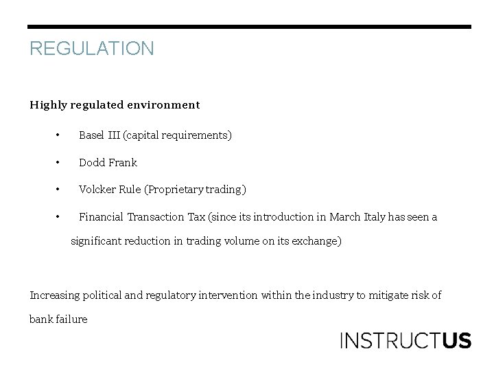 REGULATION Highly regulated environment • Basel III (capital requirements) • Dodd Frank • Volcker