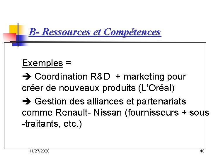 B- Ressources et Compétences Exemples = Coordination R&D + marketing pour créer de nouveaux