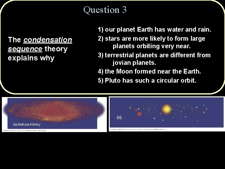 Question 3 The condensation sequence theory explains why 1) our planet Earth has water