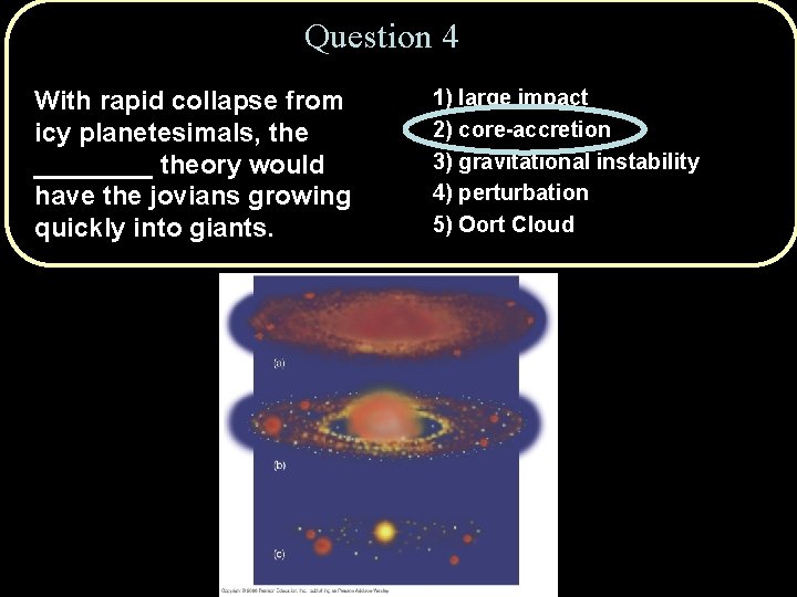 Question 4 With rapid collapse from icy planetesimals, the ____ theory would have the